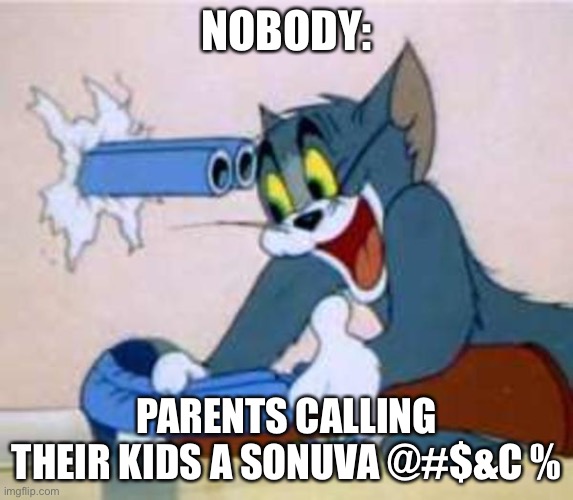 tom the cat shooting himself  | NOBODY:; PARENTS CALLING THEIR KIDS A SONUVA @#$&C % | image tagged in tom the cat shooting himself | made w/ Imgflip meme maker