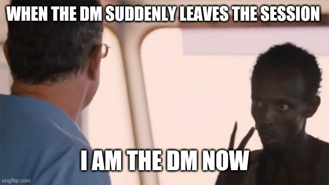 I am the captain now | WHEN THE DM SUDDENLY LEAVES THE SESSION; I AM THE DM NOW | image tagged in i am the captain now | made w/ Imgflip meme maker