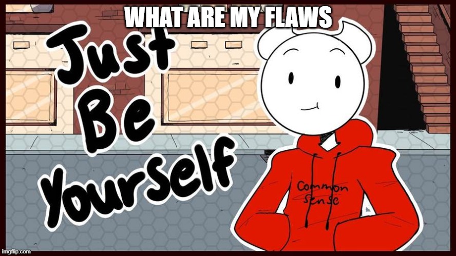 I think I'm late but I don't give a fudge | WHAT ARE MY FLAWS | image tagged in somethingelseyt just be yourself | made w/ Imgflip meme maker