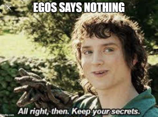 All Right Then, Keep Your Secrets | EGOS SAYS NOTHING | image tagged in all right then keep your secrets | made w/ Imgflip meme maker
