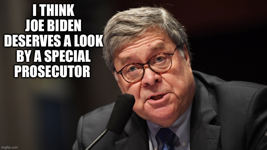 bill barr | I THINK JOE BIDEN DESERVES A LOOK BY A SPECIAL PROSECUTOR | image tagged in bill barr | made w/ Imgflip meme maker
