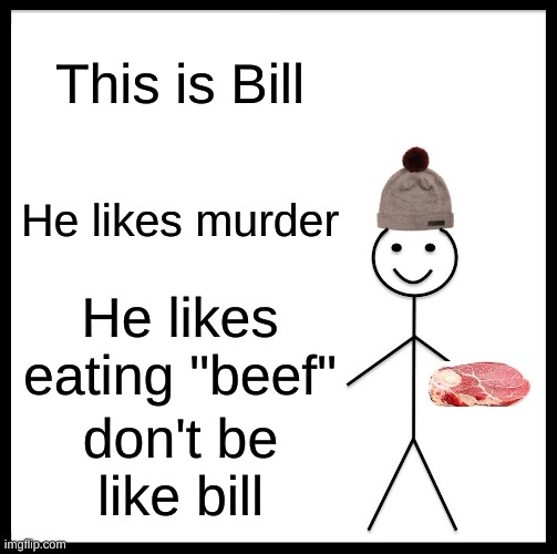 Be Like Bill | This is Bill; He likes murder; He likes eating "beef"; don't be like bill | image tagged in memes,be like bill | made w/ Imgflip meme maker