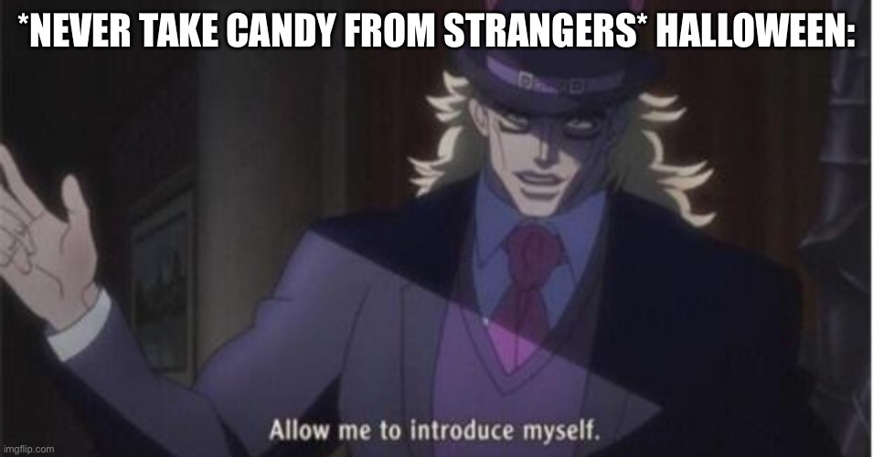 Yeah! | *NEVER TAKE CANDY FROM STRANGERS* HALLOWEEN: | image tagged in allow me to introduce myself jojo | made w/ Imgflip meme maker