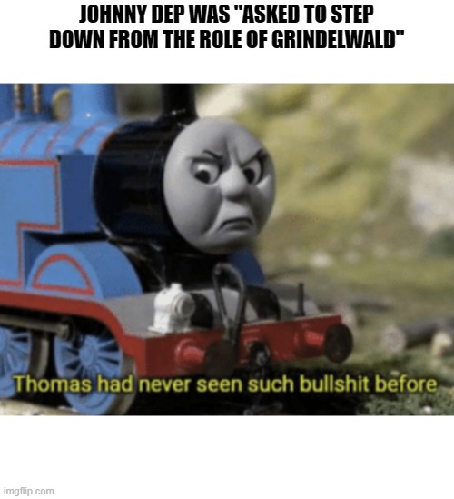 outrageous | JOHNNY DEP WAS "ASKED TO STEP DOWN FROM THE ROLE OF GRINDELWALD" | image tagged in thomas the train | made w/ Imgflip meme maker