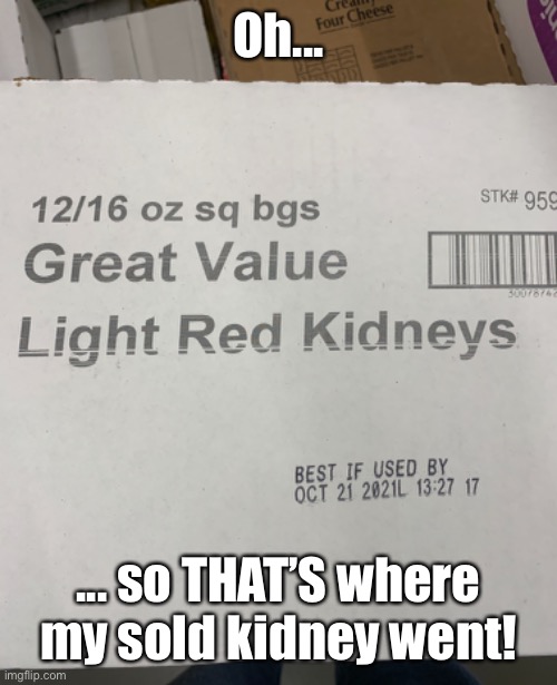 Imgflip community | Oh... ... so THAT’S where my sold kidney went! | image tagged in dark,funny,memes,kidney,ebay,walmart | made w/ Imgflip meme maker