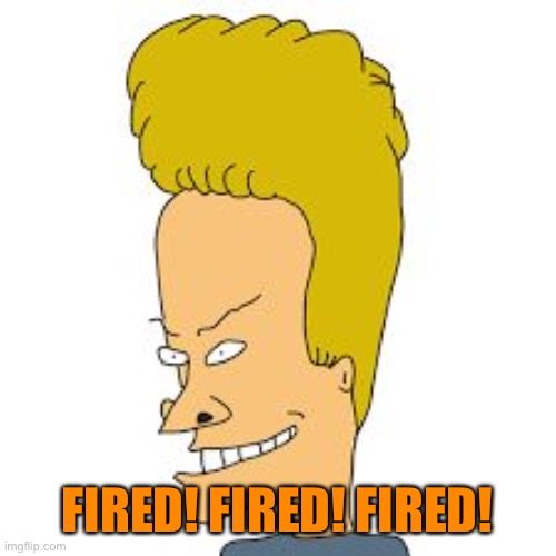 bevis | FIRED! FIRED! FIRED! | image tagged in bevis | made w/ Imgflip meme maker