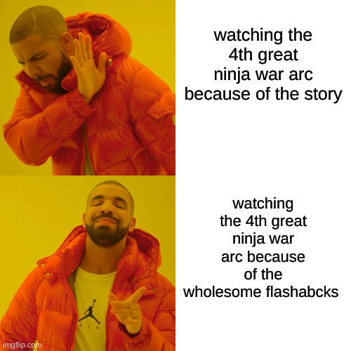 n a r u t o | watching the 4th great ninja war arc because of the story; watching the 4th great ninja war arc because of the wholesome flashbacks | image tagged in memes,drake hotline bling | made w/ Imgflip meme maker