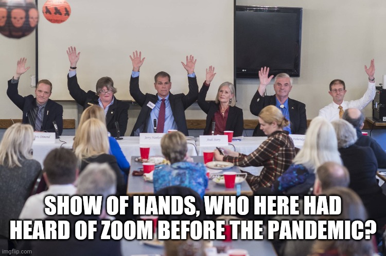 Show of hands | SHOW OF HANDS, WHO HERE HAD HEARD OF ZOOM BEFORE THE PANDEMIC? | image tagged in show of hands | made w/ Imgflip meme maker