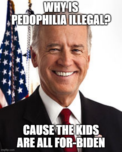 Too Soon? | WHY IS PEDOPHILIA ILLEGAL? CAUSE THE KIDS ARE ALL FOR-BIDEN | image tagged in memes,joe biden | made w/ Imgflip meme maker