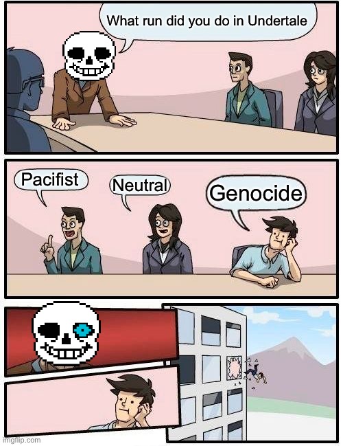 Genocide run | What run did you do in Undertale; Pacifist; Neutral; Genocide | image tagged in memes,boardroom meeting suggestion,sans,undertale,genocide | made w/ Imgflip meme maker