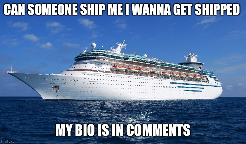 I wanna get shipped | CAN SOMEONE SHIP ME I WANNA GET SHIPPED; MY BIO IS IN COMMENTS | image tagged in cruise ship | made w/ Imgflip meme maker