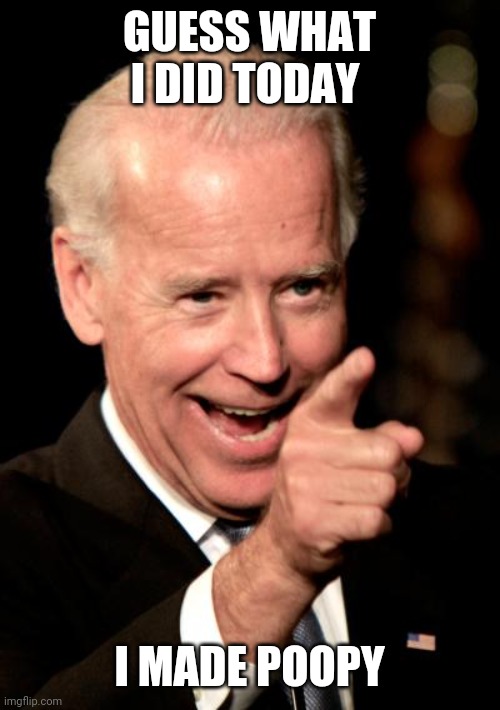 Smilin Biden | GUESS WHAT I DID TODAY; I MADE POOPY | image tagged in memes,smilin biden | made w/ Imgflip meme maker