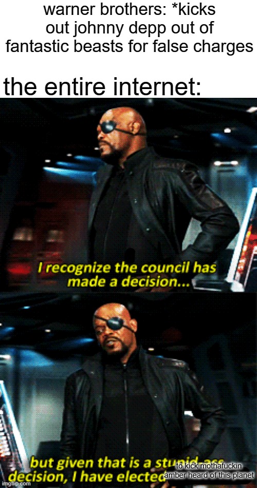 nick fury stupid-ass decision | warner brothers: *kicks out johnny depp out of fantastic beasts for false charges; the entire internet:; to kick mothafuckin amber heard of this planet | image tagged in nick fury stupid-ass decision | made w/ Imgflip meme maker
