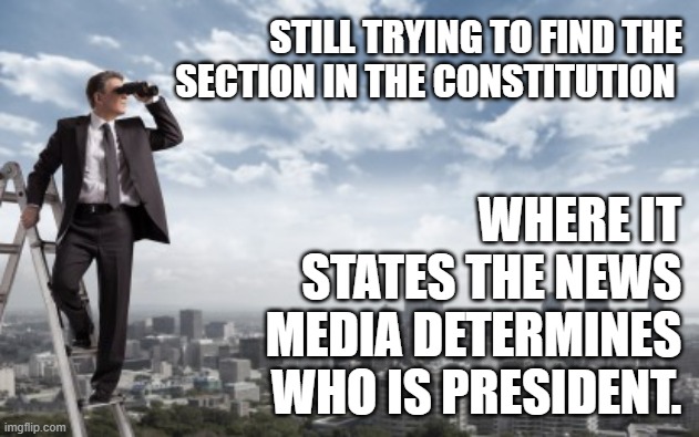 Media Determines What? | STILL TRYING TO FIND THE SECTION IN THE CONSTITUTION; WHERE IT STATES THE NEWS MEDIA DETERMINES WHO IS PRESIDENT. | image tagged in looking for,constitution,president | made w/ Imgflip meme maker
