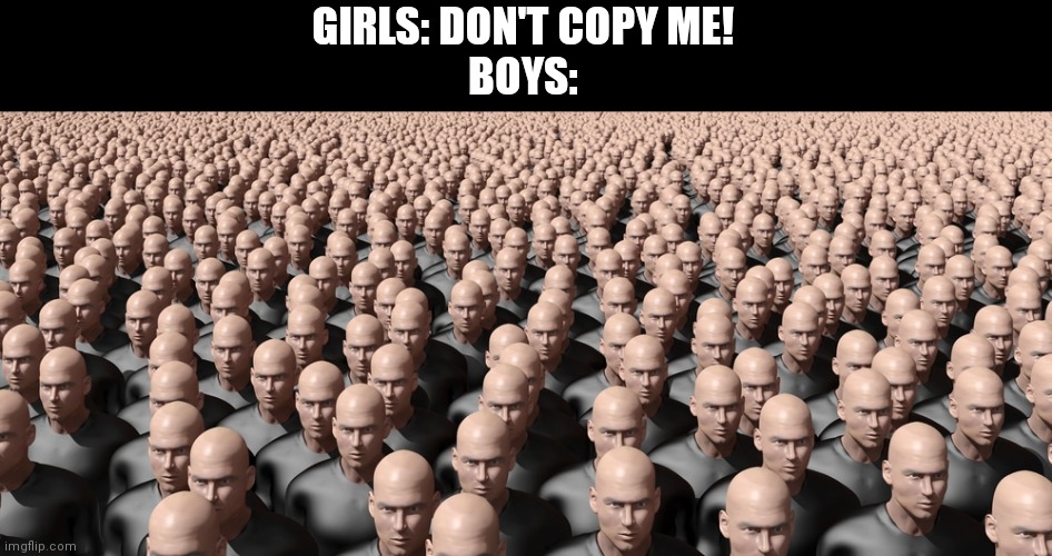 GIRLS: DON'T COPY ME!
BOYS: | image tagged in me and the boys | made w/ Imgflip meme maker