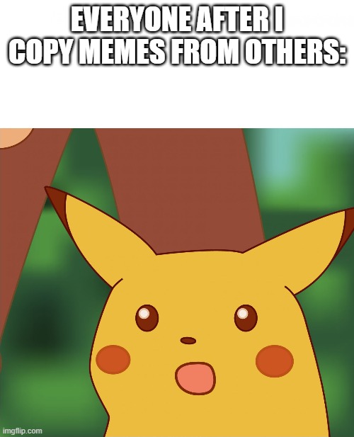 Surprised Pikachu (High Quality) | EVERYONE AFTER I COPY MEMES FROM OTHERS: | image tagged in surprised pikachu high quality | made w/ Imgflip meme maker