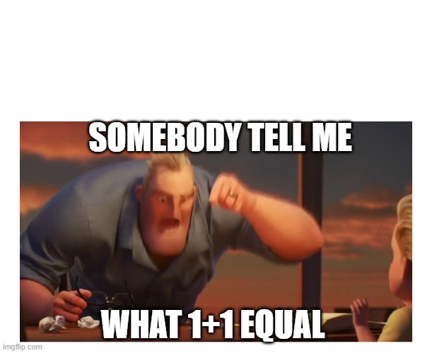 1+1=? | SOMEBODY TELL ME; WHAT 1+1 EQUAL | image tagged in math | made w/ Imgflip meme maker