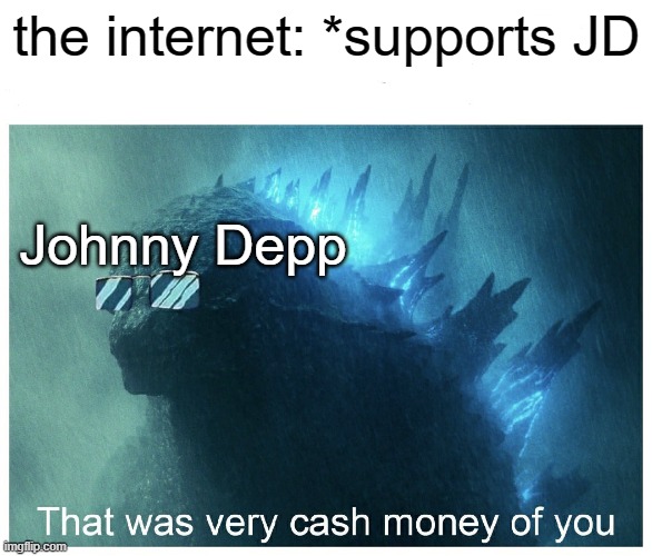 Godzilla Cash Money | the internet: *supports JD; Johnny Depp | image tagged in godzilla cash money | made w/ Imgflip meme maker