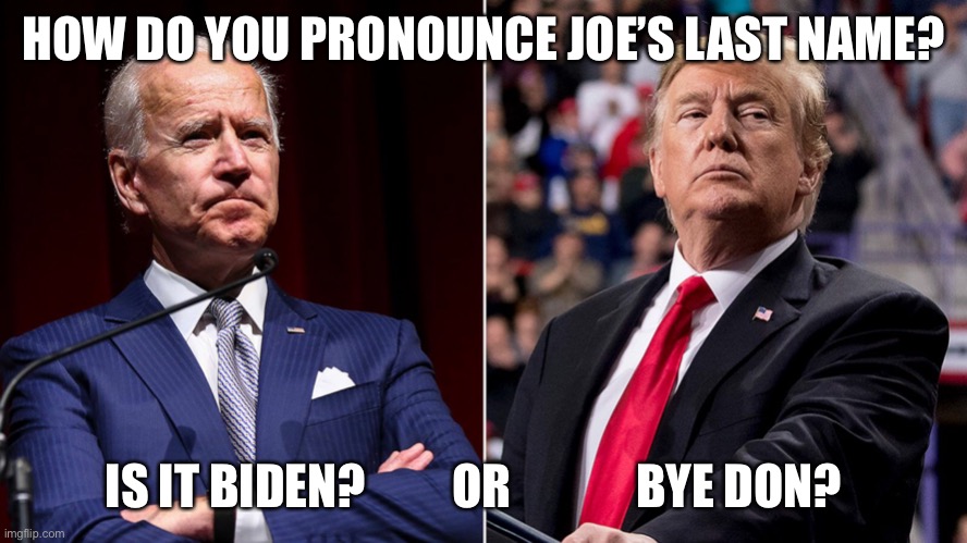 Bye Don | HOW DO YOU PRONOUNCE JOE’S LAST NAME? IS IT BIDEN?         OR             BYE DON? | image tagged in donald trump,joe biden | made w/ Imgflip meme maker