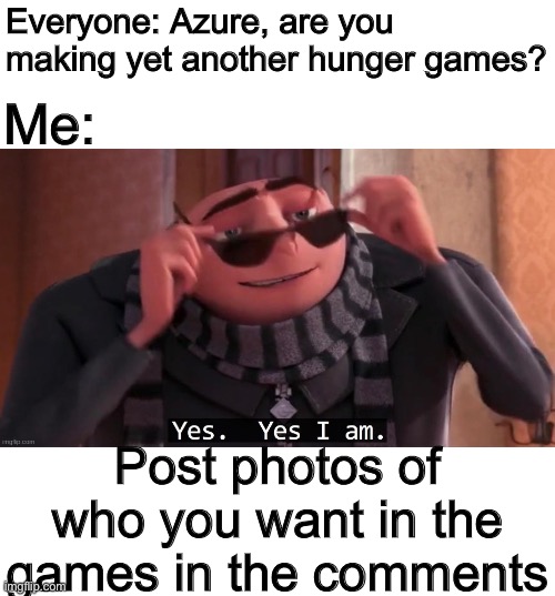 Everyone: Azure, are you making yet another hunger games? Me:; Post photos of who you want in the games in the comments | made w/ Imgflip meme maker