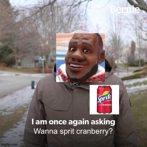 I found some Sprite cranberry today so | Wanna sprit cranberry? | image tagged in memes,bernie i am once again asking for your support | made w/ Imgflip meme maker