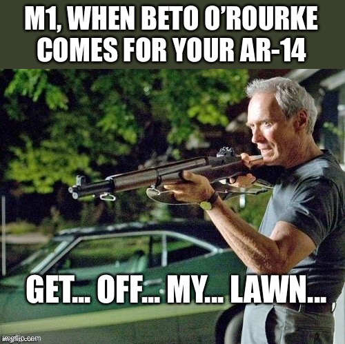 Some Places Even Gov’t Can’t Trespass | M1, WHEN BETO O’ROURKE COMES FOR YOUR AR-14 | image tagged in beto orourke,ar14,m1,ar15,ak47,gun confiscation | made w/ Imgflip meme maker
