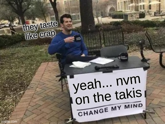 yep | they taste like crap; yeah... nvm on the takis | image tagged in memes,change my mind | made w/ Imgflip meme maker