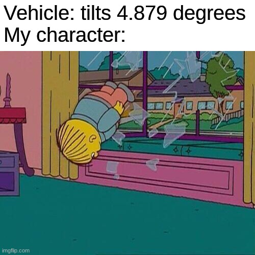 ight imma head out | Vehicle: tilts 4.879 degrees
My character: | image tagged in simpsons jump through window,video games,gaming,vehicle,physics,memes | made w/ Imgflip meme maker