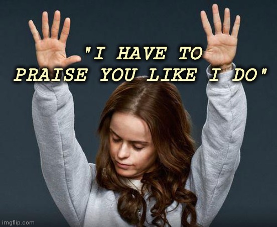 Praise the lord | "I HAVE TO PRAISE YOU LIKE I DO" | image tagged in praise the lord | made w/ Imgflip meme maker