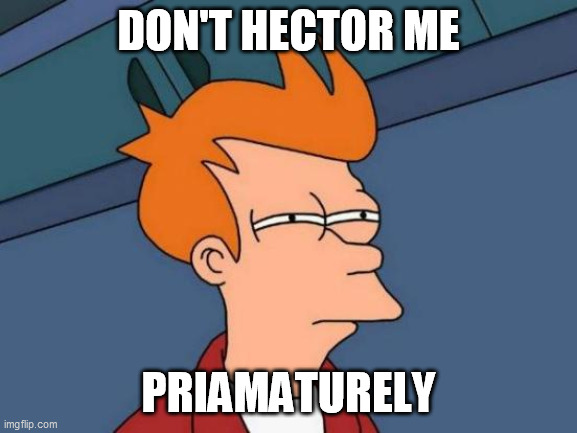 Futurama Fry Meme | DON'T HECTOR ME PRIAMATURELY | image tagged in memes,futurama fry | made w/ Imgflip meme maker