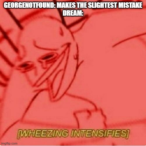 WHEEZE DREAM! WHEEZE! | GEORGENOTFOUND: MAKES THE SLIGHTEST MISTAKE
DREAM: | image tagged in wheeze,minecraft,dream | made w/ Imgflip meme maker