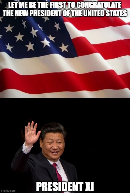They flat out said they were going to print ballots and steal the election. When will we start taking these people at their word | LET ME BE THE FIRST TO CONGRATULATE THE NEW PRESIDENT OF THE UNITED STATES; PRESIDENT XI | image tagged in president xi jinping china,election 2020,voter fraud,joe biden,corruption,donald trump | made w/ Imgflip meme maker