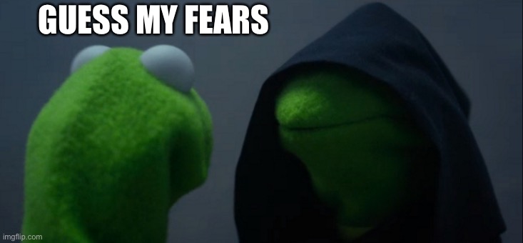 Evil Kermit | GUESS MY FEARS | image tagged in memes,evil kermit | made w/ Imgflip meme maker