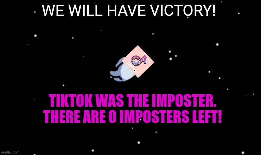 Time to eject tiktok! | WE WILL HAVE VICTORY! TIKTOK WAS THE IMPOSTER. THERE ARE 0 IMPOSTERS LEFT! | image tagged in among us ejected,war,tiktok,suspicious | made w/ Imgflip meme maker
