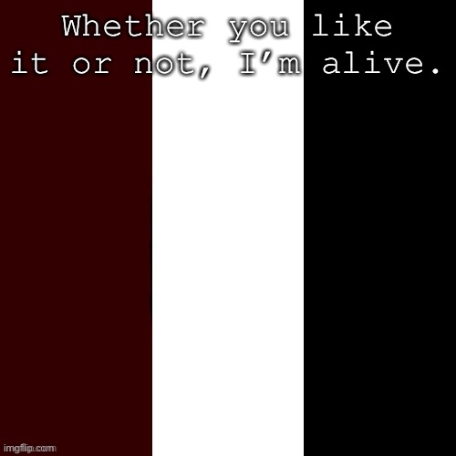 Nicø meme | Whether you like it or not, I’m alive. | image tagged in nic meme | made w/ Imgflip meme maker