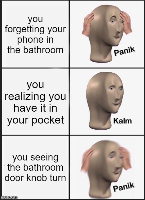 Oops | you forgetting your phone in the bathroom; you realizing you have it in your pocket; you seeing the bathroom door knob turn | image tagged in memes,panik kalm panik | made w/ Imgflip meme maker