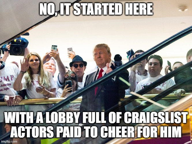 NO, IT STARTED HERE WITH A LOBBY FULL OF CRAIGSLIST ACTORS PAID TO CHEER FOR HIM | made w/ Imgflip meme maker