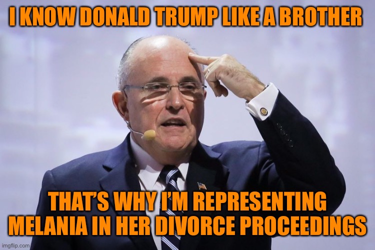 The Trump train has run out of steam. Rudy’s got to work so why not become Melania's divorce lawyer? | I KNOW DONALD TRUMP LIKE A BROTHER; THAT’S WHY I’M REPRESENTING MELANIA IN HER DIVORCE PROCEEDINGS | image tagged in rudy giuliani,donald trump,melania trump,election 2020,divorce,politics lol | made w/ Imgflip meme maker