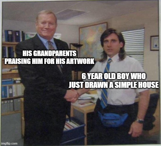 Childhood moment that you might have experinced | HIS GRANDPARENTS PRAISING HIM FOR HIS ARTWORK; 6 YEAR OLD BOY WHO JUST DRAWN A SIMPLE HOUSE | image tagged in the office handshake | made w/ Imgflip meme maker