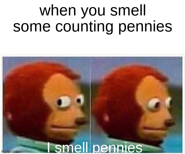 Monkey Puppet | when you smell some counting pennies; I smell pennies | image tagged in memes,monkey puppet | made w/ Imgflip meme maker