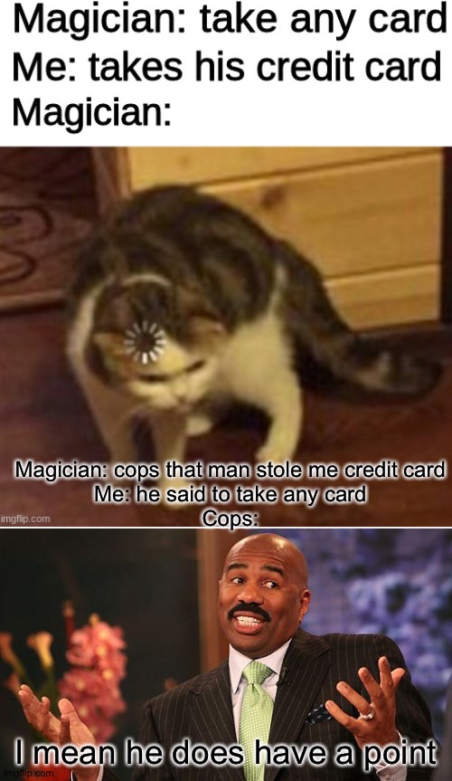 Logik | Magician: cops that man stole me credit card
Me: he said to take any card

Cops:; I mean he does have a point | image tagged in memes,steve harvey,funny,loading cat | made w/ Imgflip meme maker