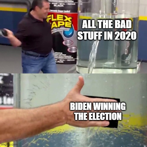 fix leak with flex tape | ALL THE BAD STUFF IN 2020; BIDEN WINNING THE ELECTION | image tagged in fix leak with flex tape | made w/ Imgflip meme maker
