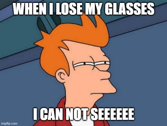 Futurama Fry | WHEN I LOSE MY GLASSES; I CAN NOT SEEEEEE | image tagged in memes,futurama fry | made w/ Imgflip meme maker