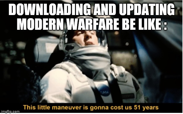 This Little Manuever is Gonna Cost us 51 Years | DOWNLOADING AND UPDATING MODERN WARFARE BE LIKE : | image tagged in this little manuever is gonna cost us 51 years | made w/ Imgflip meme maker