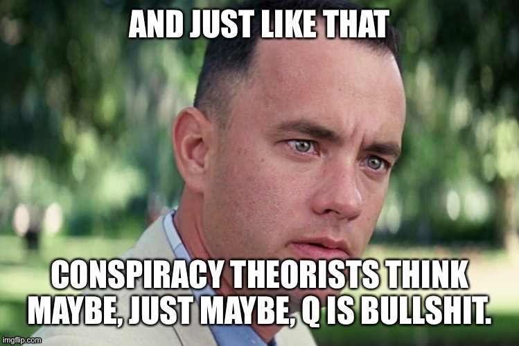 image tagged in forrest gump,and just like that,qanon,gone,bullshit,conspiracy | made w/ Imgflip meme maker