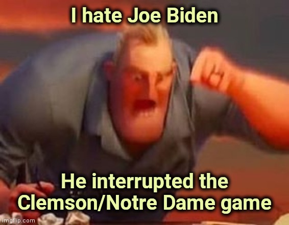 Politicians should not be seen or heard | I hate Joe Biden; He interrupted the Clemson/Notre Dame game | image tagged in mr incredible mad,politicians suck,free speech,shut up and take my money,parasites | made w/ Imgflip meme maker