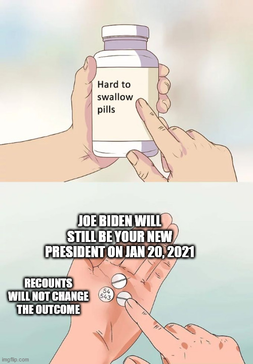 Whether or not Trump concedes that Biden won the election is irrelevant. | JOE BIDEN WILL STILL BE YOUR NEW PRESIDENT ON JAN 20, 2021; RECOUNTS WILL NOT CHANGE THE OUTCOME | image tagged in hard to swallow pills,election 2020,creepy joe biden,donald trump approves | made w/ Imgflip meme maker
