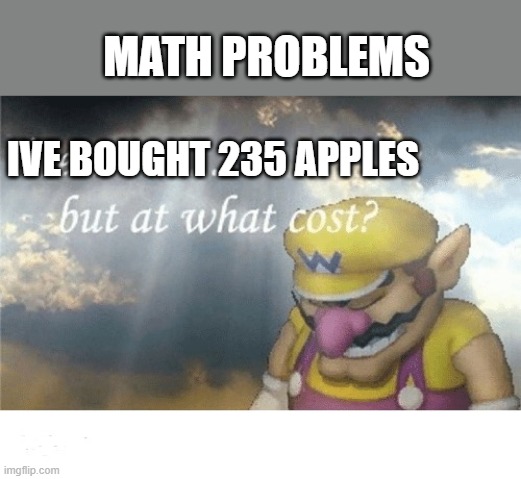 Wario sad | MATH PROBLEMS; IVE BOUGHT 235 APPLES | image tagged in wario sad | made w/ Imgflip meme maker