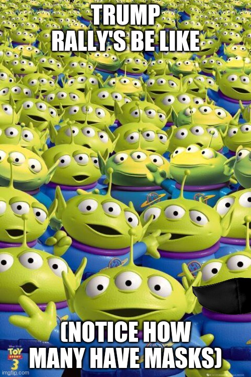 Trump rally | TRUMP RALLY'S BE LIKE; (NOTICE HOW MANY HAVE MASKS) | image tagged in toy story aliens | made w/ Imgflip meme maker