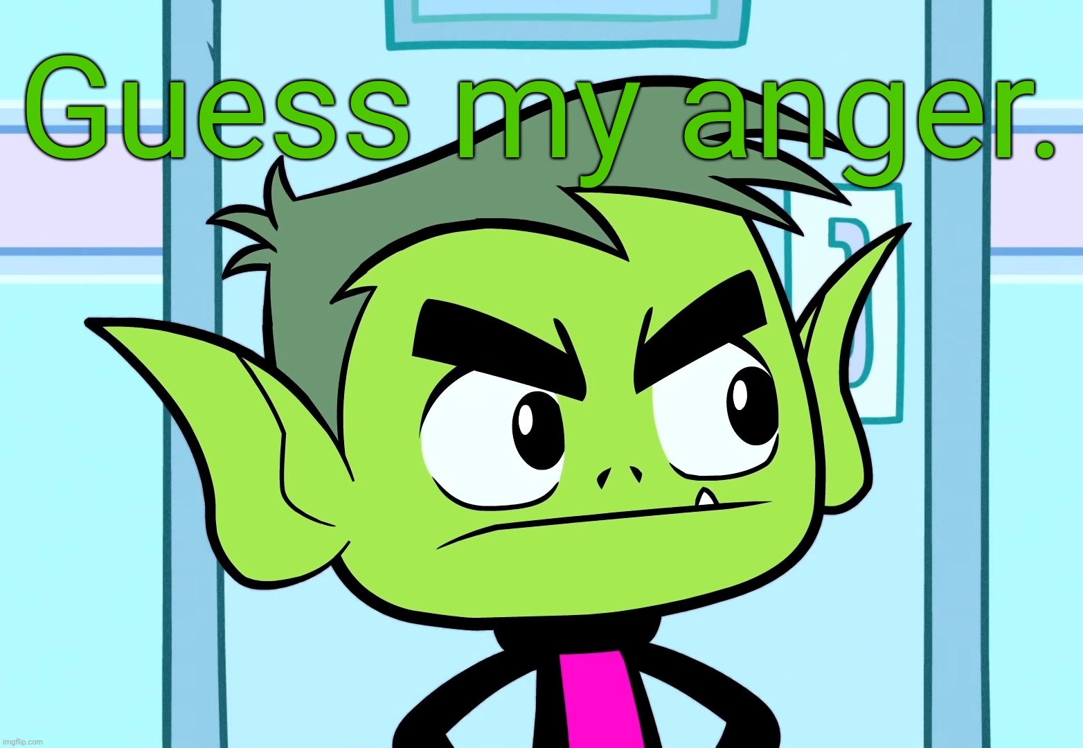 Seriously. I have an argument. | Guess my anger. | image tagged in angry beast boy ttg | made w/ Imgflip meme maker
